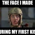Is this hot to you? | THE FACE I MADE; DURING MY FIRST KISS | image tagged in funny,memes,funny memes,move that miserable piece of shit,history of the world,first date | made w/ Imgflip meme maker
