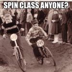 bike bicycle racing 1957 | SPIN CLASS ANYONE? | image tagged in bike bicycle racing 1957 | made w/ Imgflip meme maker