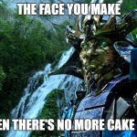 Transformers | THE FACE YOU MAKE; WHEN THERE'S NO MORE CAKE LEFT | image tagged in transformers | made w/ Imgflip meme maker