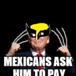 Trump just in case | WHEN THE; MEXICANS ASK HIM TO PAY FOR THE WALL | image tagged in trump just in case | made w/ Imgflip meme maker
