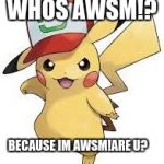 pickachu awesome | WHOS AWSM!? BECAUSE IM AWSM!ARE U? | image tagged in pickachu awesome | made w/ Imgflip meme maker