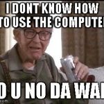 Grandpa | I DONT KNOW HOW TO USE THE COMPUTER; DO U NO DA WAE? | image tagged in grandpa | made w/ Imgflip meme maker