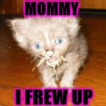 I FREW UP | MOMMY; I FREW UP | image tagged in i frew up | made w/ Imgflip meme maker