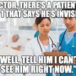 Bad pun  | "DOCTOR, THERE'S A PATIENT ON LINE 1 THAT SAYS HE'S INVISIBLE"; "WELL, TELL HIM I CAN'T SEE HIM RIGHT NOW." | image tagged in er doctors | made w/ Imgflip meme maker