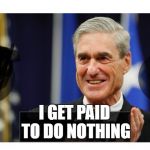 The 8, 9, 10, 11 million dollar man | I GET PAID TO DO NOTHING | image tagged in robert mueller is the six million dollar man,enough of this muleshit | made w/ Imgflip meme maker