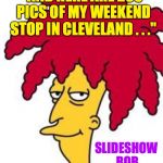 Make some excuse and get out now or you're gonna have a bad time. | "AND HERE ARE 200 PICS OF MY WEEKEND STOP IN CLEVELAND . . ."; SLIDESHOW BOB | image tagged in sideshow bob,memes,you're gonna have a bad time | made w/ Imgflip meme maker