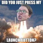 I will blank you | DID YOU JUST PRESS MY; LAUNCH BUTTON? | image tagged in trig ship,the blanks of blankland,in no mans duck land,the meme of all meemos | made w/ Imgflip meme maker