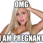 Basic  White Girl | OMG; I AM PREGNANT | image tagged in basic  white girl | made w/ Imgflip meme maker