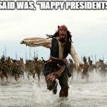 It seems that recognizing the current president is offensive in this context | ALL I SAID WAS, "HAPPY PRESIDENTS DAY" | image tagged in pirates of the caribbean,president trump,presidents day,political meme,funny memes | made w/ Imgflip meme maker