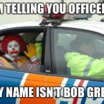 Arrested for drug dealing | I'M TELLING YOU OFFICER... ...MY NAME ISN'T BOB GREY!!! | image tagged in arrested for drug dealing | made w/ Imgflip meme maker
