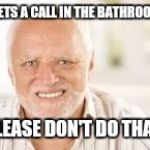 Hidden Pain Harold | GETS A CALL IN THE BATHROOM; PLEASE DON'T DO THAT. | image tagged in hidden pain harold | made w/ Imgflip meme maker