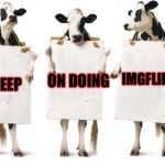 Chick-fil-A 3-cow billboard | ON DOING; IMGFLIP; KEEP | image tagged in chick-fil-a 3-cow billboard,memes,meme,imgflip | made w/ Imgflip meme maker