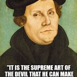 Martin Luther | MARTIN LUTHER; "IT IS THE SUPREME ART OF THE DEVIL THAT HE CAN MAKE THE LAW OUT OF THE GOSPEL." | image tagged in martin luther | made w/ Imgflip meme maker