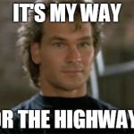 Patrick Swayze Roadhouse | IT'S MY WAY; OR THE HIGHWAY! | image tagged in patrick swayze roadhouse | made w/ Imgflip meme maker