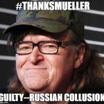 Michael Moore | #THANKSMUELLER; GUILTY--RUSSIAN COLLUSION | image tagged in michael moore | made w/ Imgflip meme maker