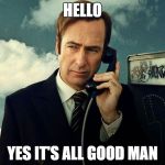 Saul Goodman | HELLO; YES IT'S ALL GOOD MAN | image tagged in saul goodman | made w/ Imgflip meme maker