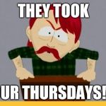 South park they took our jobs | THEY TOOK; OUR THURSDAYS!!! | image tagged in south park they took our jobs | made w/ Imgflip meme maker