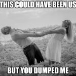 happy couple | THIS COULD HAVE BEEN US; BUT YOU DUMPED ME | image tagged in happy couple | made w/ Imgflip meme maker