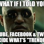What If I Told You | WHAT IF I TOLD YOU; YOUTUBE, FACEBOOK & TWITTER DECIDE WHAT'S "TRENDING" | image tagged in what if i told you | made w/ Imgflip meme maker