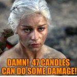 Game of thrones 2 | DAMN!  47 CANDLES CAN DO SOME DAMAGE! | image tagged in game of thrones 2 | made w/ Imgflip meme maker