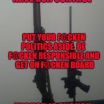 Assault weapons?  | STOP USING THE  2ND AMENDMENT AS AN EXCUSE TO NOT HAVE GUN CONTROL; PUT YOUR F@CKEN POLITICS ASIDE  BE  F@CKEN RESPONSIBLE AND  GET ON F@CKEN BOARD; ENOUGH IS ENOUGH BAN PSYCHOTIC PEOPLE FROM OWNING       THESE WEAPONS | image tagged in assault weapons | made w/ Imgflip meme maker