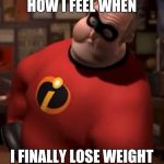 Mr. Incredible Bloated | HOW I FEEL WHEN; I FINALLY LOSE WEIGHT | image tagged in mr incredible bloated | made w/ Imgflip meme maker