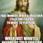 Shocked Jesus  | THAT MOMENT WHEN A PREACHER TELLS YOU ITS EVIL TO WANT TO PLAY GOD... WHEN JUST MINUTES BEFORE HE TOLD YOU GOD CREATED US IN HIS IMAGE | image tagged in shocked jesus | made w/ Imgflip meme maker