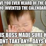 Asian Baby Laughing | HAVE YOU EVER HEARD OF THE GUY WHO INVENTED THE CALENDAR; HIS BOSS MADE SURE HE DIDNT TAKE ANY...DAYS OFF | image tagged in asian baby laughing | made w/ Imgflip meme maker