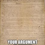 Constitution | THE CONSTITUTION. YOUR ARGUMENT IS INVALID | image tagged in constitution | made w/ Imgflip meme maker