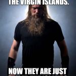 Overly manly metal musician | I ONCE WENT TO THE VIRGIN ISLANDS. NOW THEY ARE JUST CALLED THE ISLANDS. | image tagged in overly manly metal musician | made w/ Imgflip meme maker