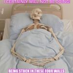 Skeleton in bed | NEVER TAKE SOMETHING AS SIMPLE AS LEAVING YOUR HOUSE AND GETTING OUT FOR GRANTED! I CERTAINLY WILL NOT BE DOING! BEING STUCK IN THESE FOUR WALLS FOR GOD KNOWS HOW LONG! #SEVEREME #MEAWARENESS #FIBROAWARENESS #INVISIBLEILLNESS #RELAPSE #MEGAFLARE | image tagged in skeleton in bed | made w/ Imgflip meme maker