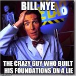 Bill Nye The Science Guy | BILL NYE; THE CRAZY GUY WHO BUILT HIS FOUNDATIONS ON A LIE | image tagged in memes,bill nye the science guy | made w/ Imgflip meme maker