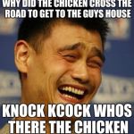 fnny asian man | WHY DID THE CHICKEN CROSS THE ROAD TO GET TO THE GUYS HOUSE; KNOCK KCOCK WHOS THERE THE CHICKEN | image tagged in fnny asian man | made w/ Imgflip meme maker