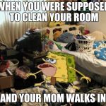 Messy Room | WHEN YOU WERE SUPPOSED TO CLEAN YOUR ROOM; AND YOUR MOM WALKS IN | image tagged in messy room | made w/ Imgflip meme maker