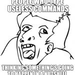 retard | PEOPLE WHO TYPE USELESS COMMANDS; THINKING SOMETHING'S GOING TO HAPPEN IN A NUTSHELL. | image tagged in retard | made w/ Imgflip meme maker