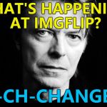 Changes, changes everywhere... :) | WHAT'S HAPPENING AT IMGFLIP? CH-CH-CHANGES... | image tagged in bowie,memes,imgflip,changes,music | made w/ Imgflip meme maker