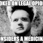 Eraserhead | HOOKED ON LEGAL OPIOIDS; FRED CONSIDERS A MEDICINAL HERB | image tagged in eraserhead | made w/ Imgflip meme maker