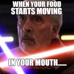 Star wars Count Dooku | STARTS MOVING; WHEN YOUR FOOD; IN YOUR MOUTH...... | image tagged in star wars count dooku | made w/ Imgflip meme maker