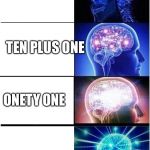 Expanding mind  | ELEVEN; TEN PLUS ONE; ONETY ONE; ONETEEN | image tagged in expanding mind | made w/ Imgflip meme maker