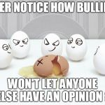 Bullying | EVER NOTICE HOW BULLIES; WON'T LET ANYONE ELSE HAVE AN OPINION ? | image tagged in bullying | made w/ Imgflip meme maker