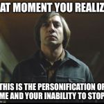 Anton~NOCountryforOldMen | THAT MOMENT YOU REALIZE... THIS IS THE PERSONIFICATION OF TIME AND YOUR INABILITY TO STOP IT | image tagged in antonnocountryforoldmen | made w/ Imgflip meme maker