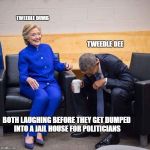 Hillary Obama laughing  | TWEEDLE DUMB; TWEEDLE DEE; BOTH LAUGHING BEFORE THEY GET DUMPED INTO A JAIL HOUSE FOR POLITICIANS | image tagged in hillary obama laughing | made w/ Imgflip meme maker