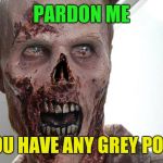 Something's missing | PARDON ME; DO YOU HAVE ANY GREY POUPON | image tagged in zombie,grey | made w/ Imgflip meme maker