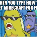 Spongebob Police | WHEN YOU TYPE HOW TO GET MINECRAFT FOR FRE- | image tagged in spongebob police | made w/ Imgflip meme maker