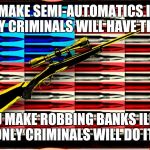 NRA | IF YOU MAKE SEMI-AUTOMATICS ILLEGAL, ONLY CRIMINALS WILL HAVE THEM. IF YOU MAKE ROBBING BANKS ILLEGAL, ONLY CRIMINALS WILL DO IT. | image tagged in nra | made w/ Imgflip meme maker