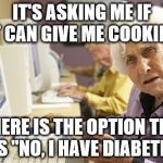 Grandma Issues | IT'S ASKING ME IF IT CAN GIVE ME COOKIES. WHERE IS THE OPTION THAT SAYS "NO, I HAVE DIABETES ?" | image tagged in grandma computer,cookies,diabetes | made w/ Imgflip meme maker