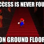 Mario Stairs | SUCCESS IS NEVER FOUND; ON GROUND FLOOR | image tagged in mario stairs | made w/ Imgflip meme maker