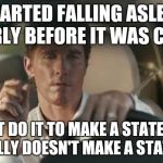matthew mcconaughey  | STARTED FALLING ASLEEP EARLY BEFORE IT WAS COOL; DIDN'T DO IT TO MAKE A STATEMENT.  LITERALLY DOESN'T MAKE A STATEMENT. | image tagged in matthew mcconaughey | made w/ Imgflip meme maker