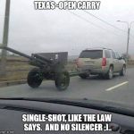 Texas Open Carry | TEXAS -OPEN CARRY; SINGLE-SHOT, LIKE THE LAW SAYS. 
AND NO SILENCER ;).. | image tagged in texas open carry | made w/ Imgflip meme maker