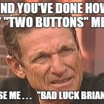 Back to Maury | AND YOU'VE DONE HOW MANY "TWO BUTTONS" MEMES? OH EXCUSE ME . . .   "BAD LUCK BRIAN" MEMES | image tagged in maury,two buttons,bad luck brian,meme,excuse me | made w/ Imgflip meme maker